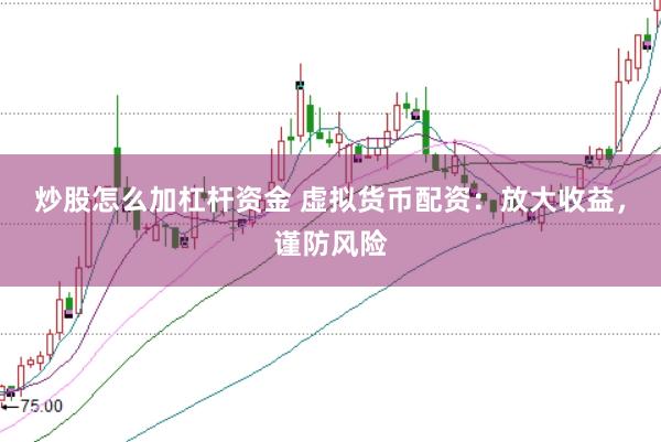 炒股怎么加杠杆资金 虚拟货币配资:放大收益,谨防风险