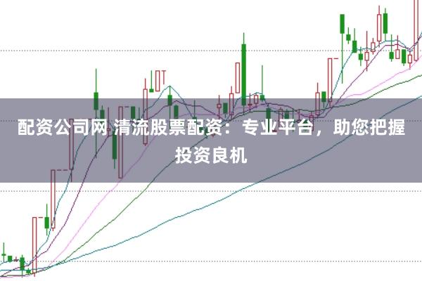 配资公司网 清流股票配资:专业平台,助您把握投资良机