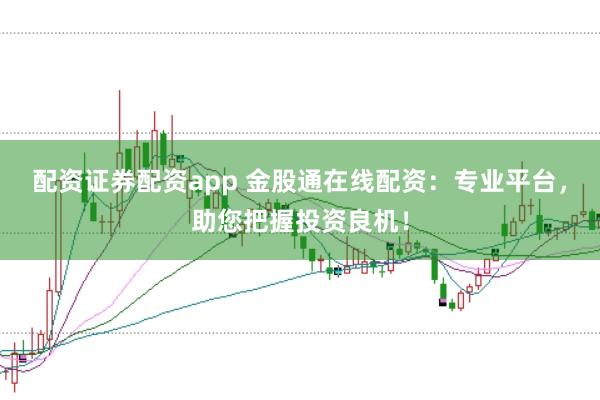 配资证券配资app 金股通在线配资:专业平台,助您把握投资良机!