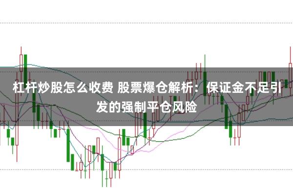 杠杆炒股怎么收费 股票爆仓解析:保证金不足引发的强制平仓风险