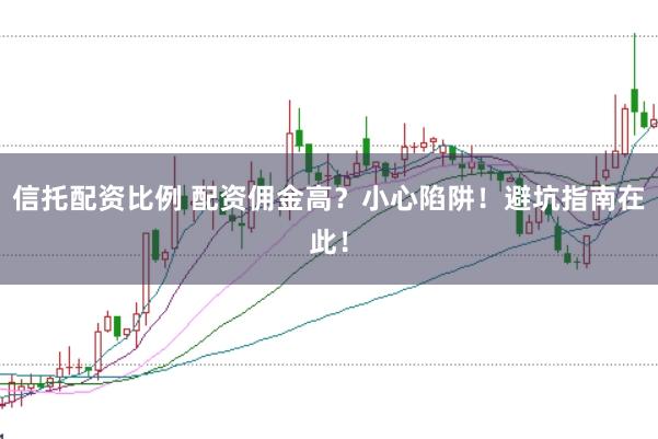信托配资比例 配资佣金高？小心陷阱！避坑指南在此！