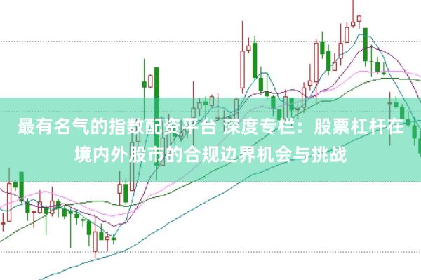 最有名气的指数配资平台 深度专栏：股票杠杆在境内外股市的合规边界机会与挑战