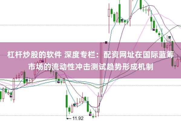 杠杆炒股的软件 深度专栏：配资网址在国际蓝筹市场的流动性冲击测试趋势形成机制