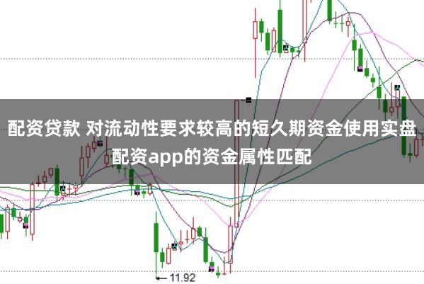配资贷款 对流动性要求较高的短久期资金使用实盘配资app的资金属性匹配