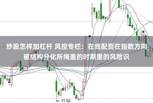 炒股怎样加杠杆 风控专栏:在线配资在指数方向被结构分化所掩盖的时期里的风险识