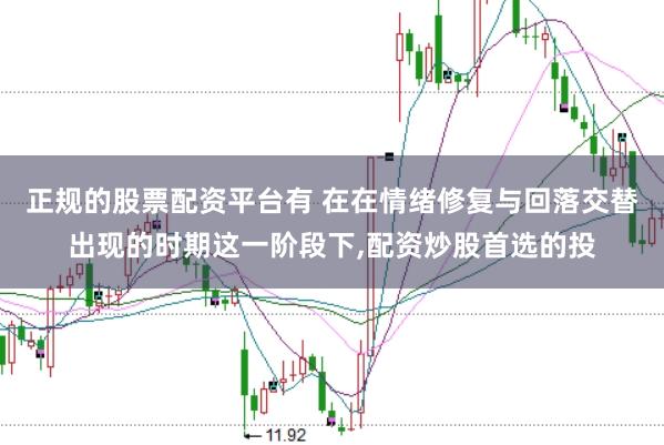 正规的股票配资平台有 在在情绪修复与回落交替出现的时期这一阶段下,配资炒股首选的投