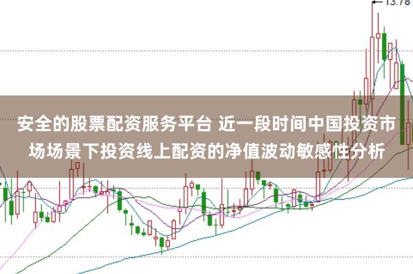 安全的股票配资服务平台 近一段时间中国投资市场场景下投资线上配资的净值波动敏感性分析