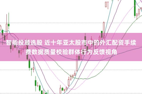 智能投顾选股 近十年亚太股市中的外汇配资手续费数据质量校验群体行为反馈视角