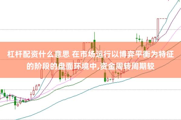 杠杆配资什么意思 在市场运行以博弈平衡为特征的阶段的盘面环境中，资金周转周期较