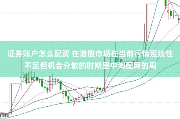 证券账户怎么配资 在港股市场在当前行情延续性不足但机会分散的时期里中淘配网的周