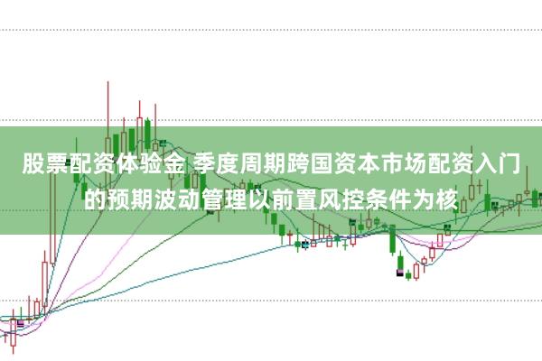 股票配资体验金 季度周期跨国资本市场配资入门的预期波动管理以前置风控条件为核