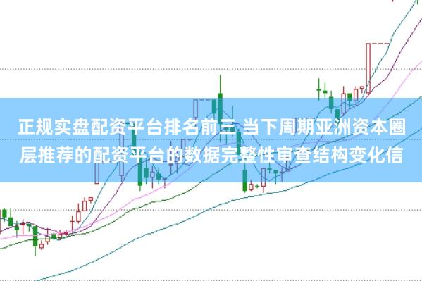 正规实盘配资平台排名前三 当下周期亚洲资本圈层推荐的配资平台的数据完整性审查结构变化信