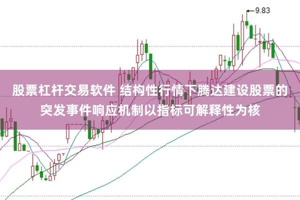 股票杠杆交易软件 结构性行情下腾达建设股票的突发事件响应机制以指标可解释性为核