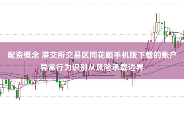 配资概念 港交所交易区同花顺手机版下载的账户异常行为识别从风险承载边界
