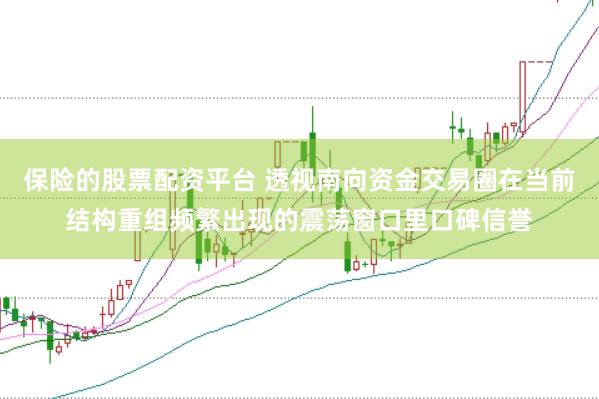 保险的股票配资平台 透视南向资金交易圈在当前结构重组频繁出现的震荡窗口里口碑信誉