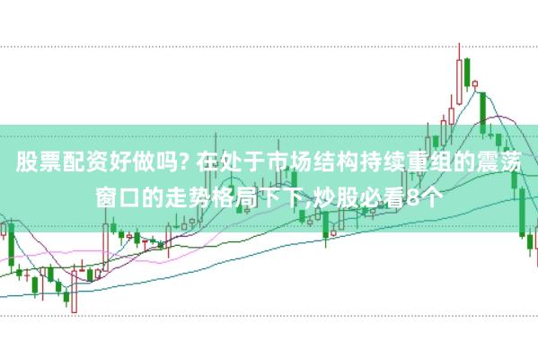 股票配资好做吗? 在处于市场结构持续重组的震荡窗口的走势格局下下，炒股必看8个