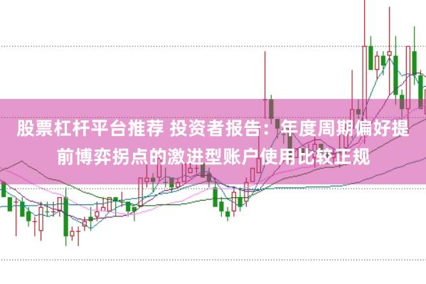 股票杠杆平台推荐 投资者报告：年度周期偏好提前博弈拐点的激进型账户使用比较正规