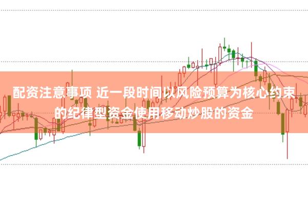 配资注意事项 近一段时间以风险预算为核心约束的纪律型资金使用移动炒股的资金