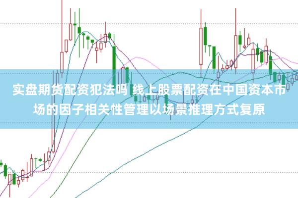 实盘期货配资犯法吗 线上股票配资在中国资本市场的因子相关性管理以场景推理方式复原