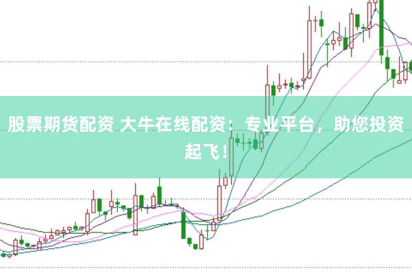 股票期货配资 大牛在线配资:专业平台,助您投资起飞!