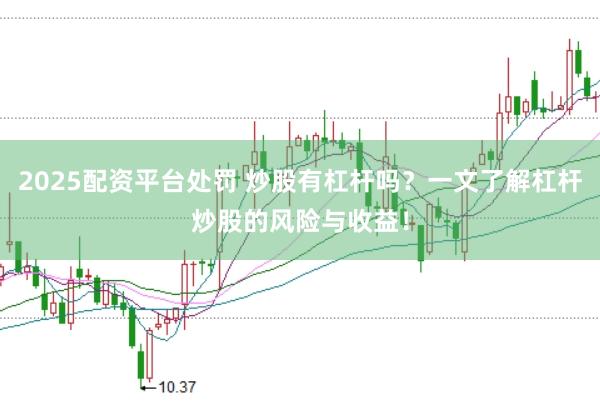 2025配资平台处罚 炒股有杠杆吗？一文了解杠杆炒股的风险与收益！