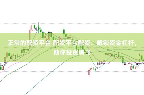 正常的配资平台 配资平台配资:解锁资金杠杆,助你投资腾飞