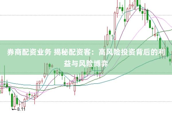 券商配资业务 揭秘配资客:高风险投资背后的利益与风险博弈
