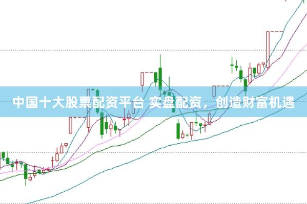 中国十大股票配资平台 实盘配资,创造财富机遇