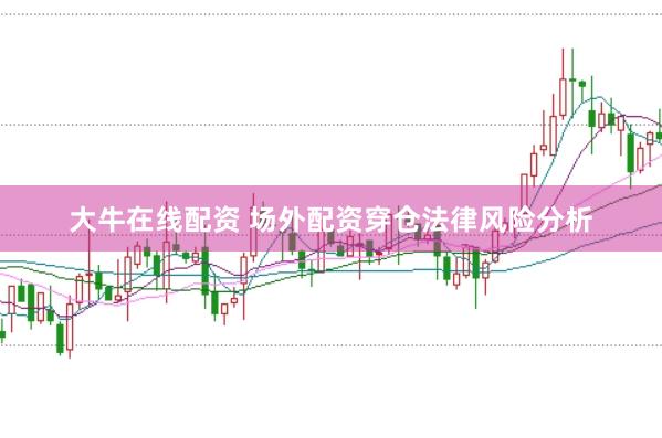 大牛在线配资 场外配资穿仓法律风险分析