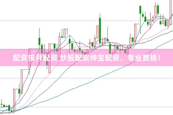 配资按月配资 炒股配资绅宝配资，专业赞扬！