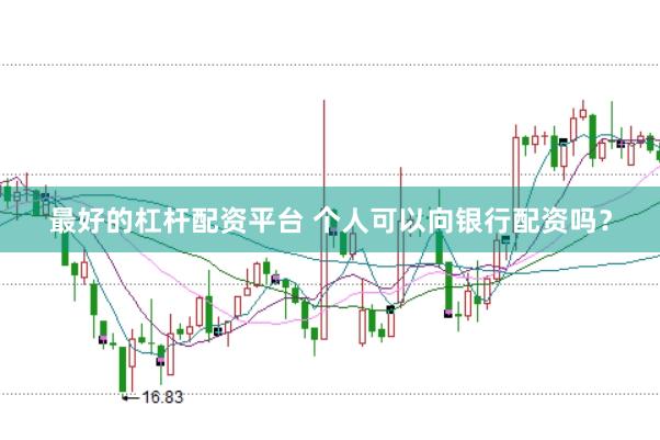 最好的杠杆配资平台 个人可以向银行配资吗？
