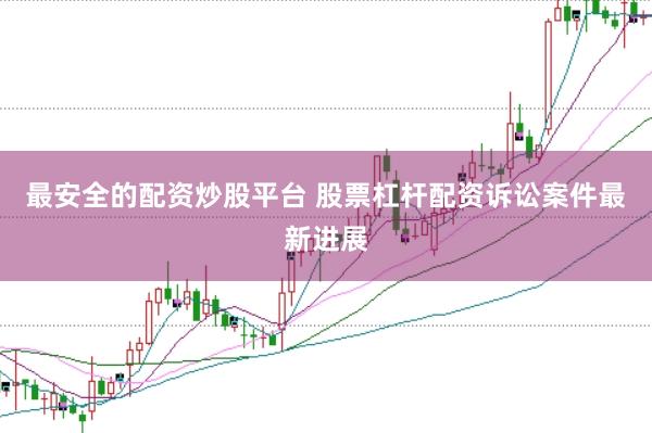 最安全的配资炒股平台 股票杠杆配资诉讼案件最新进展