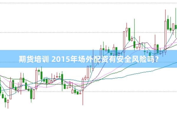 期货培训 2015年场外配资有安全风险吗？