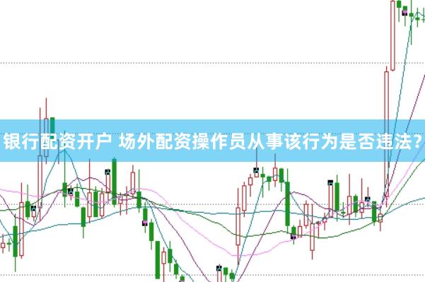 银行配资开户 场外配资操作员从事该行为是否违法？