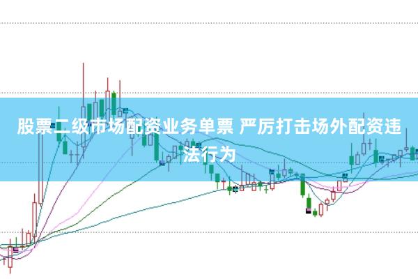 股票二级市场配资业务单票 严厉打击场外配资违法行为