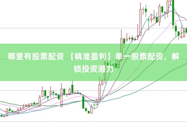 哪里有股票配资 【精准盈利】单一股票配资，解锁投资潜力