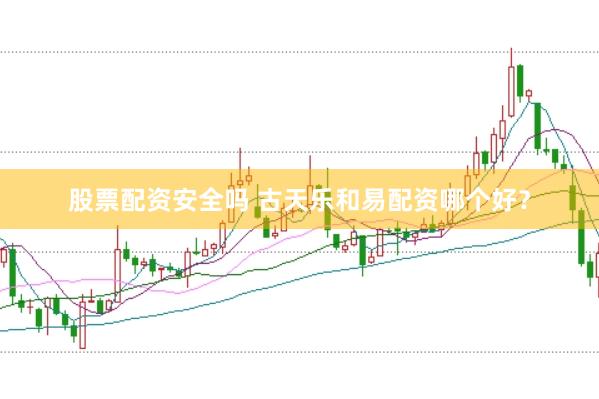 股票配资安全吗 古天乐和易配资哪个好?