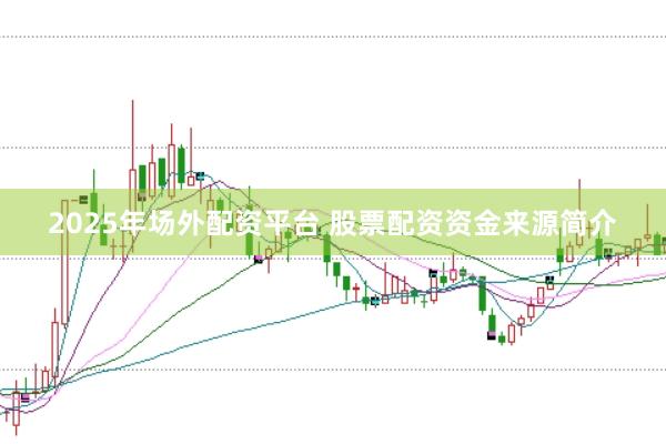 2025年场外配资平台 股票配资资金来源简介