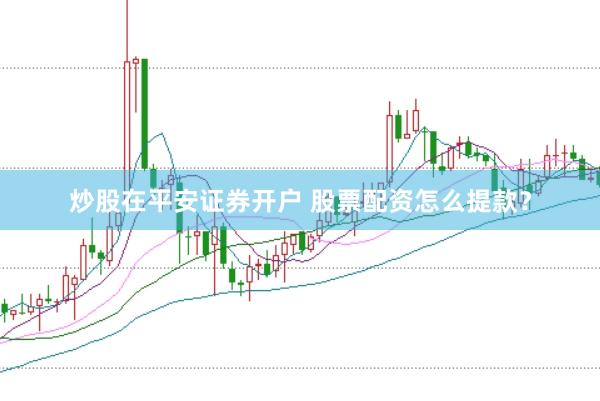 炒股在平安证券开户 股票配资怎么提款？