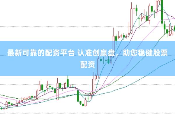 最新可靠的配资平台 认准创赢盘，助您稳健股票配资