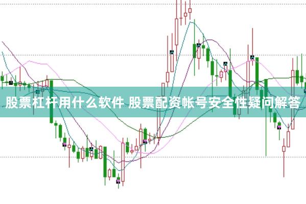 股票杠杆用什么软件 股票配资帐号安全性疑问解答