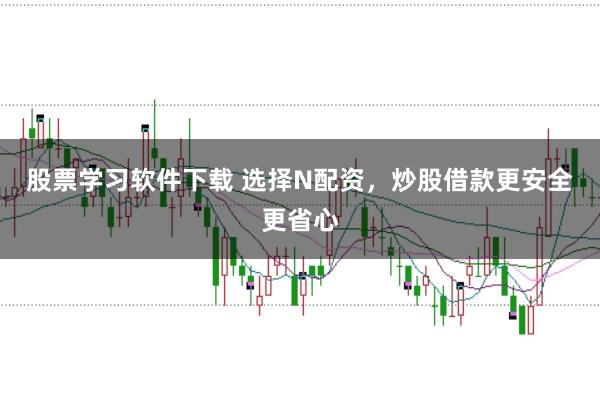 股票学习软件下载 选择N配资，炒股借款更安全更省心