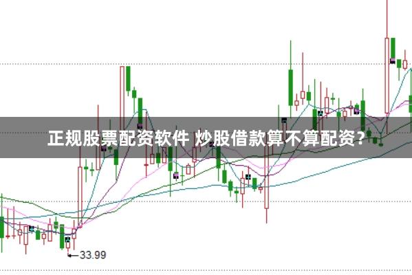 正规股票配资软件 炒股借款算不算配资？