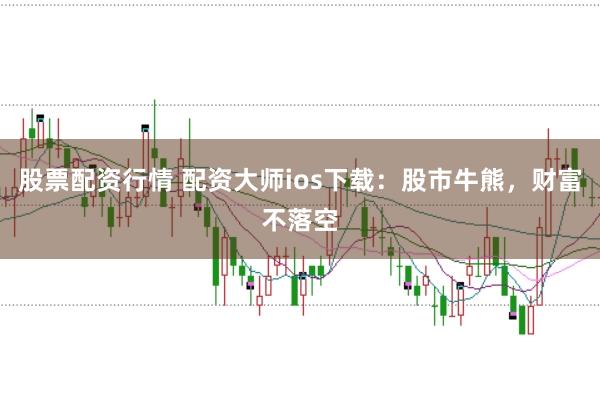 股票配资行情 配资大师ios下载：股市牛熊，财富不落空