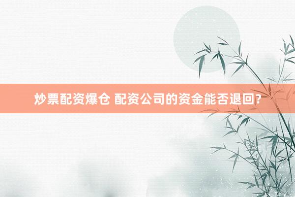 炒票配资爆仓 配资公司的资金能否退回？