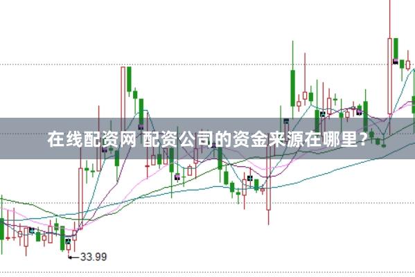 在线配资网 配资公司的资金来源在哪里？