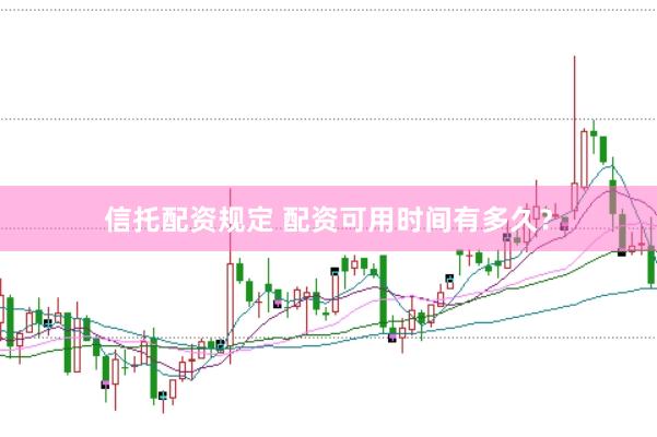 信托配资规定 配资可用时间有多久？