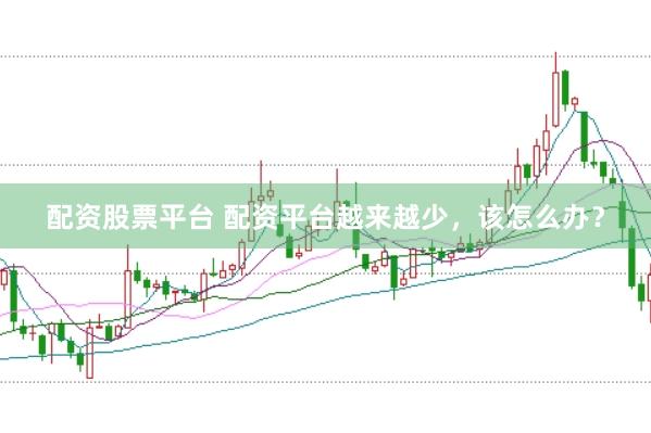 配资股票平台 配资平台越来越少，该怎么办？