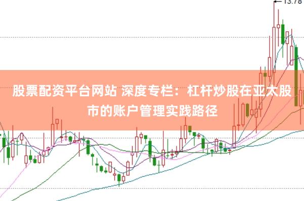 股票配资平台网站 深度专栏:杠杆炒股在亚太股市的账户管理实践路径