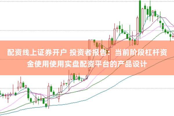配资线上证券开户 投资者报告：当前阶段杠杆资金使用使用实盘配资平台的产品设计